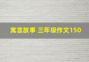 寓言故事 三年级作文150